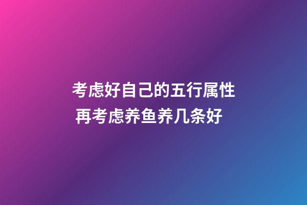考虑好自己的五行属性 再考虑养鱼养几条好